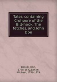 Tales, containing Crohoore of the Bill-hook, The fetches, and John Doe