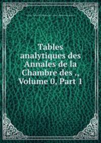 Tables analytiques des Annales de la Chambre des ., Volume 0, Part 1
