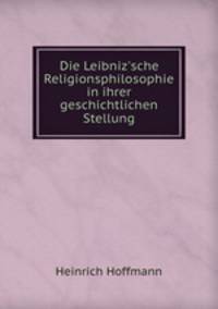 Die Leibniz`sche Religionsphilosophie in ihrer geschichtlichen Stellung