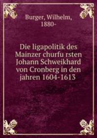 Die ligapolitik des Mainzer churfursten Johann Schweikhard von Cronberg in den jahren 1604-1613