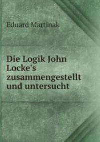 Die Logik John Locke`s zusammengestellt und untersucht
