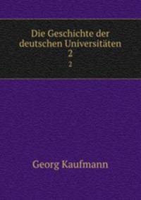 Die Geschichte der deutschen Universitten. 2