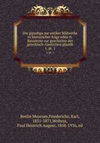 Die gipsabgusse antiker bildwerke in historischer folge erklart. Bausteine zur geschichte der griechisch-romischen plastik. 1, pt. 1