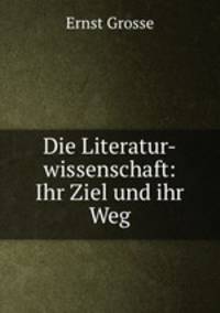 Die Literatur-wissenschaft: Ihr Ziel und ihr Weg