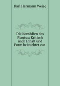 Die Komdien des Plautus: Kritisch nach Inhalt und Form beleuchtet zur .