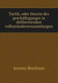 Tactik, oder theorie des geschftsganges in deliberirenden volksstndeversammlungen