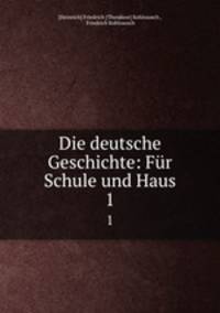 Die deutsche Geschichte: Fr Schule und Haus. 1