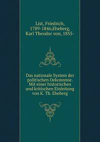 Das nationale System der politischen Oekonomie. Mit einer historischen und kritischen Einleitung von K. Th. Eheberg