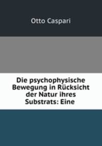 Die psychophysische Bewegung in Rcksicht der Natur ihres Substrats: Eine .