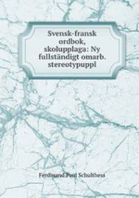 Svensk-fransk ordbok, skolupplaga: Ny fullstndigt omarb. stereotypuppl