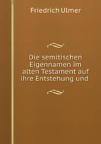 Die semitischen Eigennamen im alten Testament auf ihre Entstehung und .