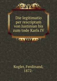 Die legitimatio per rescriptum von Justinian bis zum tode Karls IV