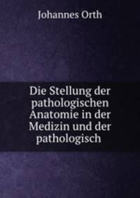 Die Stellung der pathologischen Anatomie in der Medizin und der pathologisch .