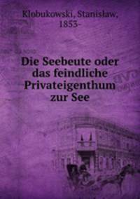 Die Seebeute oder das feindliche Privateigenthum zur See