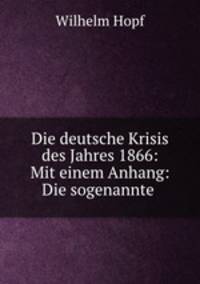 Die deutsche Krisis des Jahres 1866: Mit einem Anhang: Die sogenannte .