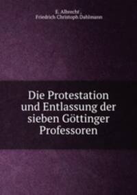 Die Protestation und Entlassung der sieben Gttinger Professoren
