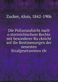 Die Polizeiaufsicht nach osterreichischem Rechte mit besonderer Rucksicht auf die Bestimmungen der neuesten Strafgesetzentwurfe