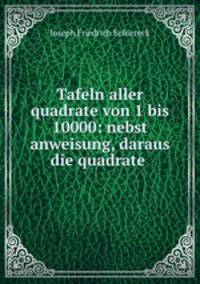 Tafeln aller quadrate von 1 bis 10000: nebst anweisung, daraus die quadrate .