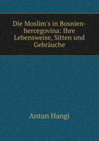 Die Moslim`s in Bosnien-hercegovina: Ihre Lebensweise, Sitten und Gebruche