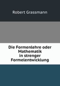 Die Formenlehre oder Mathematik in strenger Formelentwicklung