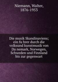 Die musik Skandinaviens; ein fuhrer durch die volksund kunstmusik von Danemark, Norwegen, Schweden und Finnland bis zur gegenwart