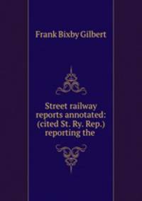 Street railway reports annotated: (cited St. Ry. Rep.) reporting the .