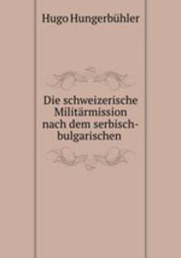 Die schweizerische Militrmission nach dem serbisch-bulgarischen .