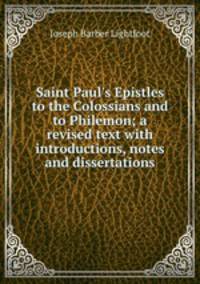 Saint Paul`s Epistles to the Colossians and to Philemon; a revised text with introductions, notes and dissertations