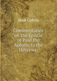 Commentaries on the Epistle of Paul the Apostle to the Hebrews;