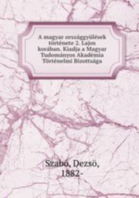 A magyar orszggylsek trtnete 2. Lajos korban. Kiadja a Magyar Tudomnyos Akadmia Trtnelmi Bizottsga