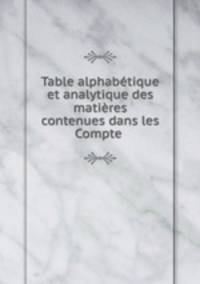 Table alphabtique et analytique des matires contenues dans les Compte .