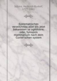 Systematisches verzeichniss aller bis jetzt bekannten saugethiere; oder, Synopsis mammalium nach dem Cuvier`schen system