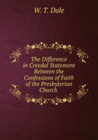 The Difference in Creedal Statement Between the Confessions of Faith of the Presbyterian Church .