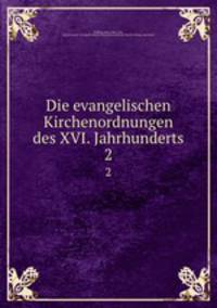Die evangelischen Kirchenordnungen des XVI. Jahrhunderts. 2