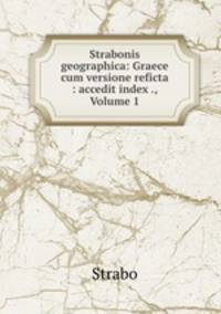 Strabonis geographica: Graece cum versione reficta : accedit index ., Volume 1