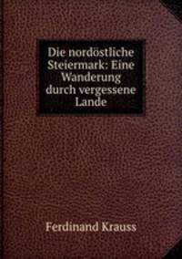 Die nordstliche Steiermark: Eine Wanderung durch vergessene Lande