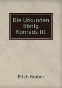 Die Urkunden Knig Konrads III