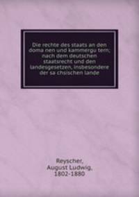 Die rechte des staats an den domanen und kammergutern; nach dem deutschen staatsrecht und den landesgesetzen, insbesondere der sachsischen lande