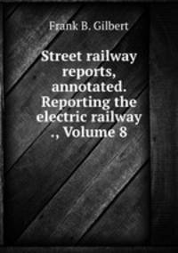 Street railway reports, annotated. Reporting the electric railway ., Volume 8