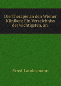 Die Therapie an den Wiener Kliniken: Ein Verzeichniss der wichtigsten, an .