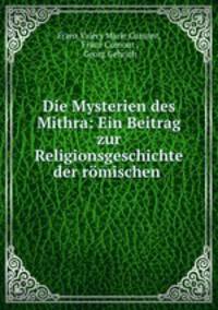 Die Mysterien des Mithra: Ein Beitrag zur Religionsgeschichte der rmischen .
