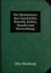 Die Muskatnuss: ihre Geschichte, Botanik, Kultur, Handel und Verwerthung .