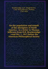 On the population and tumuli of the aborigines of North America : in a letter to Thomas Jefferson from H.H. Brackenridge ; read Oct. 1, 1813 before the American Philosophical Society.