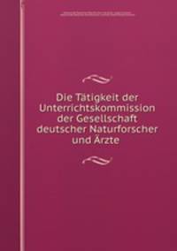 Die Ttigkeit der Unterrichtskommission der Gesellschaft deutscher Naturforscher und rzte .