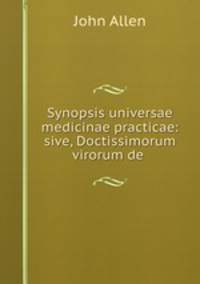Synopsis universae medicinae practicae: sive, Doctissimorum virorum de .