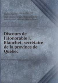 Discours de l`Honorable J. Blanchet, secrtaire de la province de Qubec .