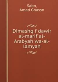 Dimashq f dawir al-marif al-Arabyah wa-al-lamyah
