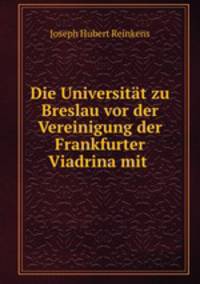 Die Universitt zu Breslau vor der Vereinigung der Frankfurter Viadrina mit .