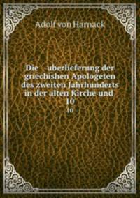 Die uberlieferung der griechishen Apologeten des zweiten Jahrhunderts in der alten Kirche und .. 10