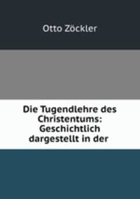 Die Tugendlehre des Christentums: Geschichtlich dargestellt in der .
